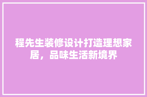 程先生装修设计打造理想家居，品味生活新境界