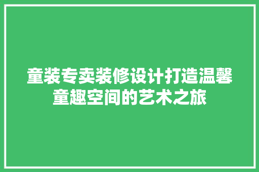 童装专卖装修设计打造温馨童趣空间的艺术之旅