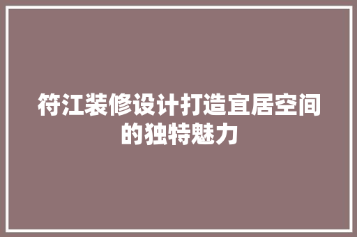 符江装修设计打造宜居空间的独特魅力