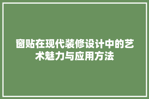 窗贴在现代装修设计中的艺术魅力与应用方法