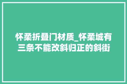 怀柔折叠门材质_怀柔城有三条不能改斜归正的斜街