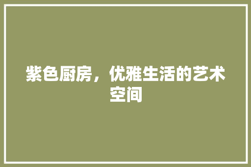 紫色厨房，优雅生活的艺术空间