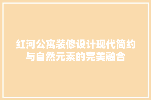红河公寓装修设计现代简约与自然元素的完美融合
