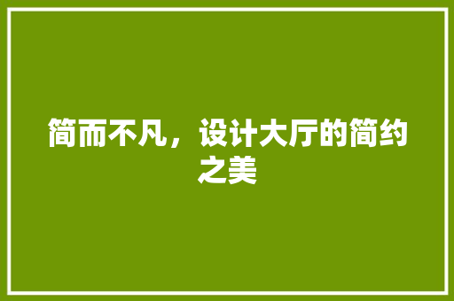简而不凡，设计大厅的简约之美