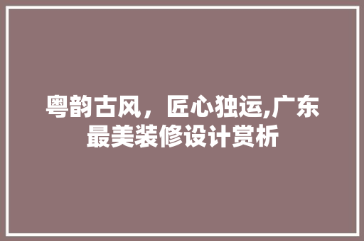 粤韵古风，匠心独运,广东最美装修设计赏析 推拉门