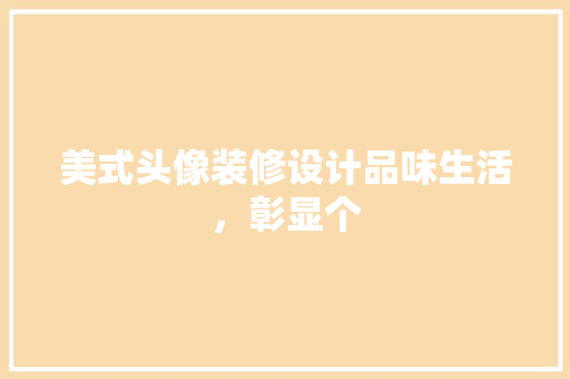 美式头像装修设计品味生活，彰显个
