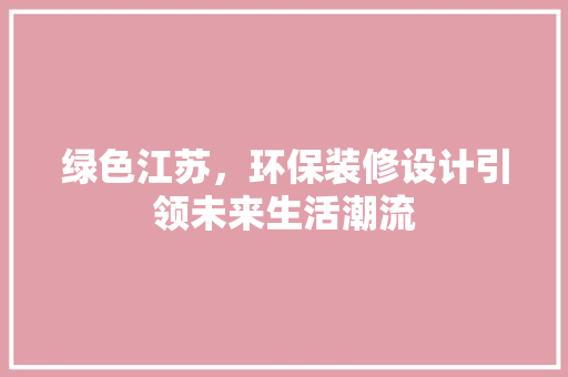绿色江苏，环保装修设计引领未来生活潮流