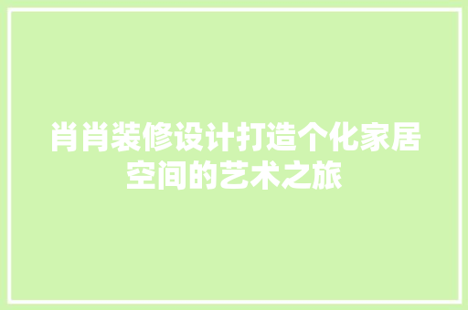 肖肖装修设计打造个化家居空间的艺术之旅