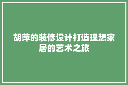胡萍的装修设计打造理想家居的艺术之旅