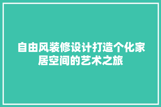 自由风装修设计打造个化家居空间的艺术之旅