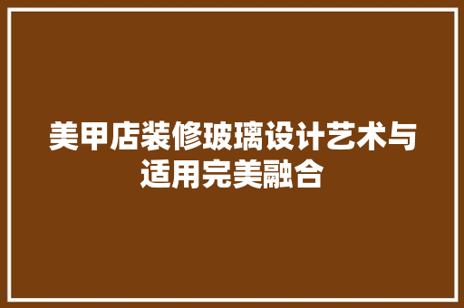 美甲店装修玻璃设计艺术与适用完美融合