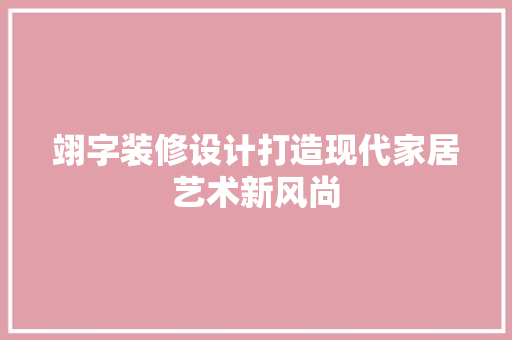 翊字装修设计打造现代家居艺术新风尚