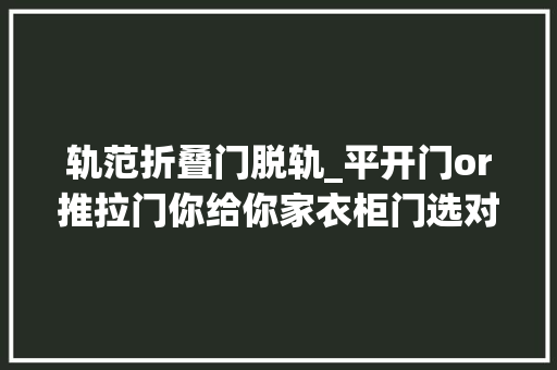 轨范折叠门脱轨_平开门or推拉门你给你家衣柜门选对了吗