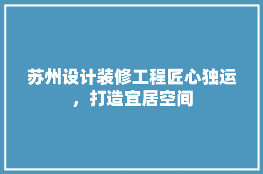 苏州设计装修工程匠心独运，打造宜居空间