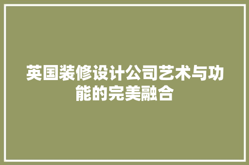 英国装修设计公司艺术与功能的完美融合