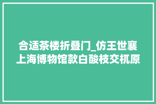 合适茶楼折叠门_仿王世襄上海博物馆款白酸枝交杌原版尺寸很大年夜适合茶肆摆放