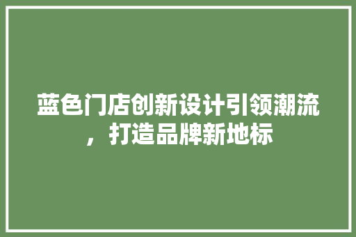 蓝色门店创新设计引领潮流，打造品牌新地标