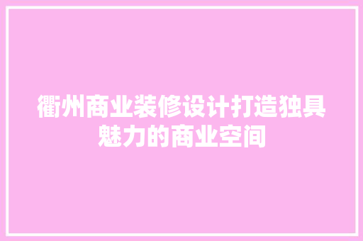 衢州商业装修设计打造独具魅力的商业空间
