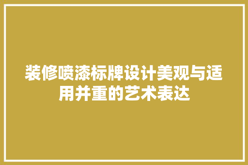 装修喷漆标牌设计美观与适用并重的艺术表达