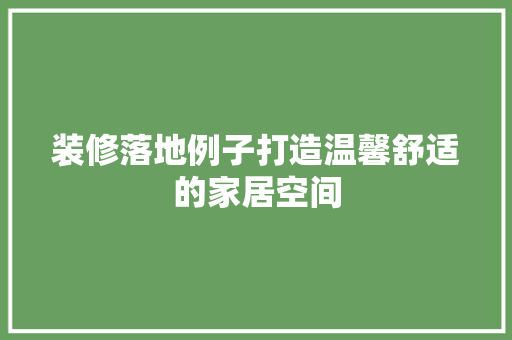 装修落地例子打造温馨舒适的家居空间