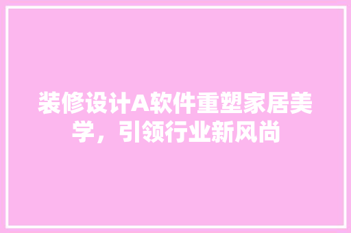 装修设计A软件重塑家居美学，引领行业新风尚