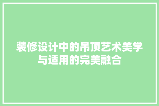 装修设计中的吊顶艺术美学与适用的完美融合