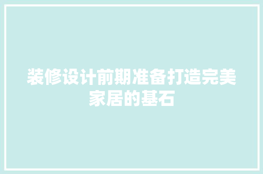 装修设计前期准备打造完美家居的基石