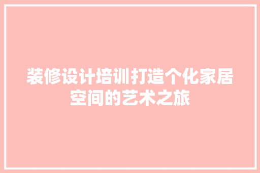 装修设计培训打造个化家居空间的艺术之旅