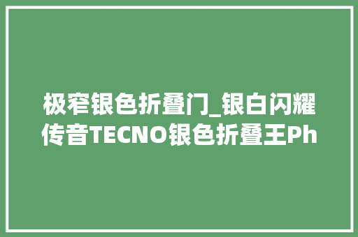 极窄银色折叠门_银白闪耀传音TECNO银色折叠王PhantomVFold2破茧而出