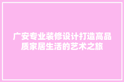 广安专业装修设计打造高品质家居生活的艺术之旅