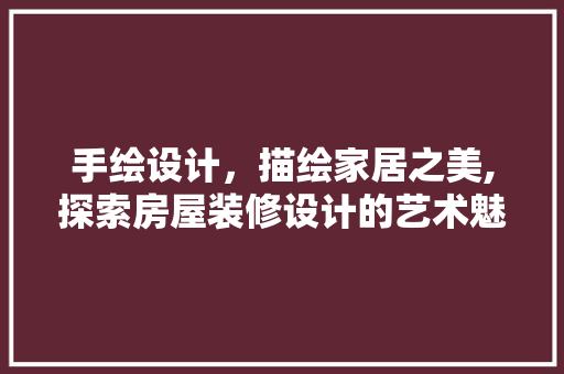 手绘设计，描绘家居之美,探索房屋装修设计的艺术魅力