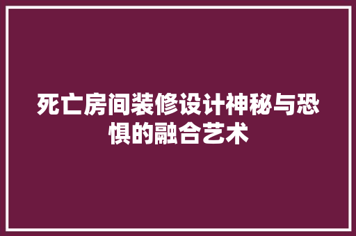死亡房间装修设计神秘与恐惧的融合艺术