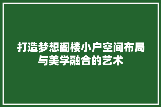 打造梦想阁楼小户空间布局与美学融合的艺术