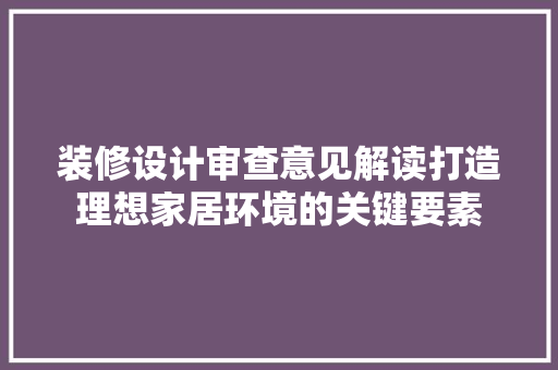 装修设计审查意见解读打造理想家居环境的关键要素
