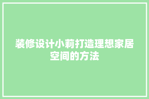装修设计小莉打造理想家居空间的方法
