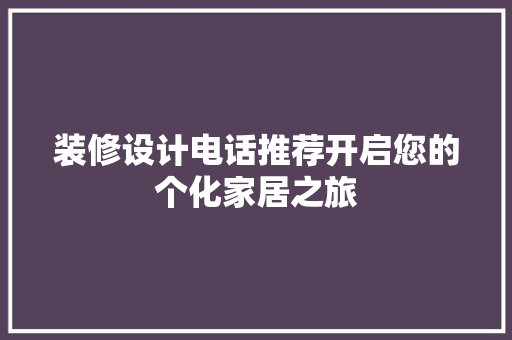 装修设计电话推荐开启您的个化家居之旅