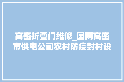 高密折叠门维修_国网高密市供电公司农村防疫封村设卡供电做事不离不弃