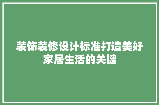 装饰装修设计标准打造美好家居生活的关键
