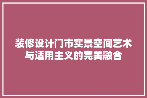 装修设计门市实景空间艺术与适用主义的完美融合