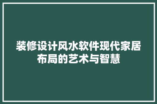 装修设计风水软件现代家居布局的艺术与智慧