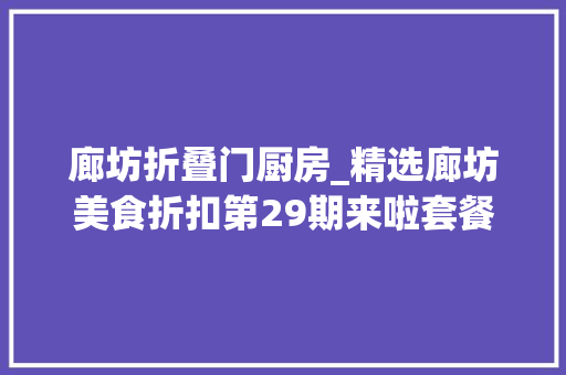 廊坊折叠门厨房_精选廊坊美食折扣第29期来啦套餐都不错哦