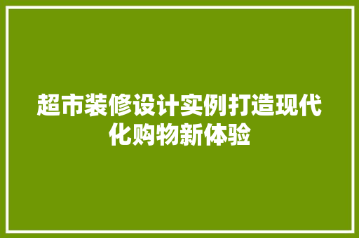 超市装修设计实例打造现代化购物新体验