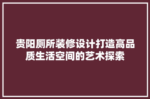 贵阳厕所装修设计打造高品质生活空间的艺术探索