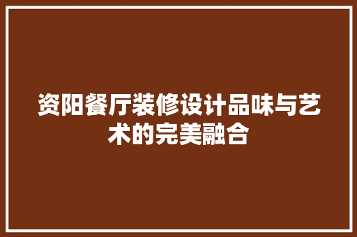 资阳餐厅装修设计品味与艺术的完美融合