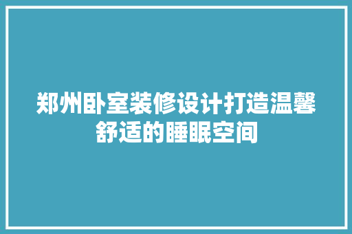 郑州卧室装修设计打造温馨舒适的睡眠空间