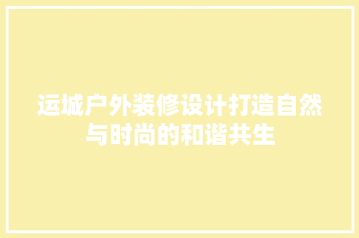 运城户外装修设计打造自然与时尚的和谐共生