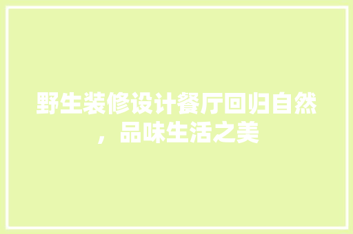 野生装修设计餐厅回归自然，品味生活之美