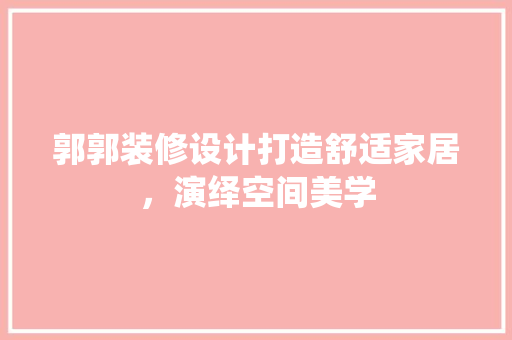 郭郭装修设计打造舒适家居，演绎空间美学