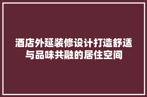酒店外延装修设计打造舒适与品味共融的居住空间