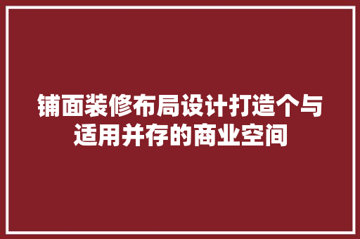 铺面装修布局设计打造个与适用并存的商业空间
